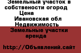 Земельный участок в собствености,огород. › Цена ­ 300 000 - Ивановская обл. Недвижимость » Земельные участки аренда   